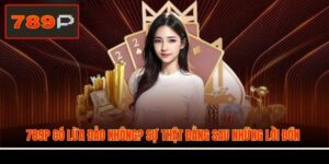 789P Có Lừa Đảo Không? Sự Thật Đằng Sau Những Lời Đồn