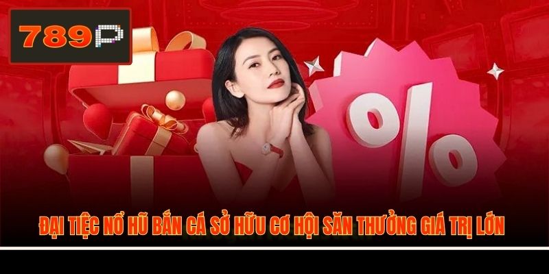 Đại tiệc nổ hũ bắn cá sở hữu cơ hội săn thưởng giá trị lớn