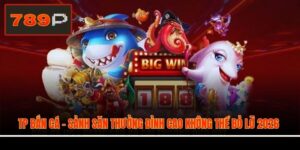 TP Bắn Cá - Sảnh Săn Thưởng Đỉnh Cao Không Thể Bỏ Lỡ 2026